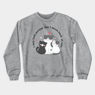 I may look normal but I meow back at cats Crewneck Sweatshirt